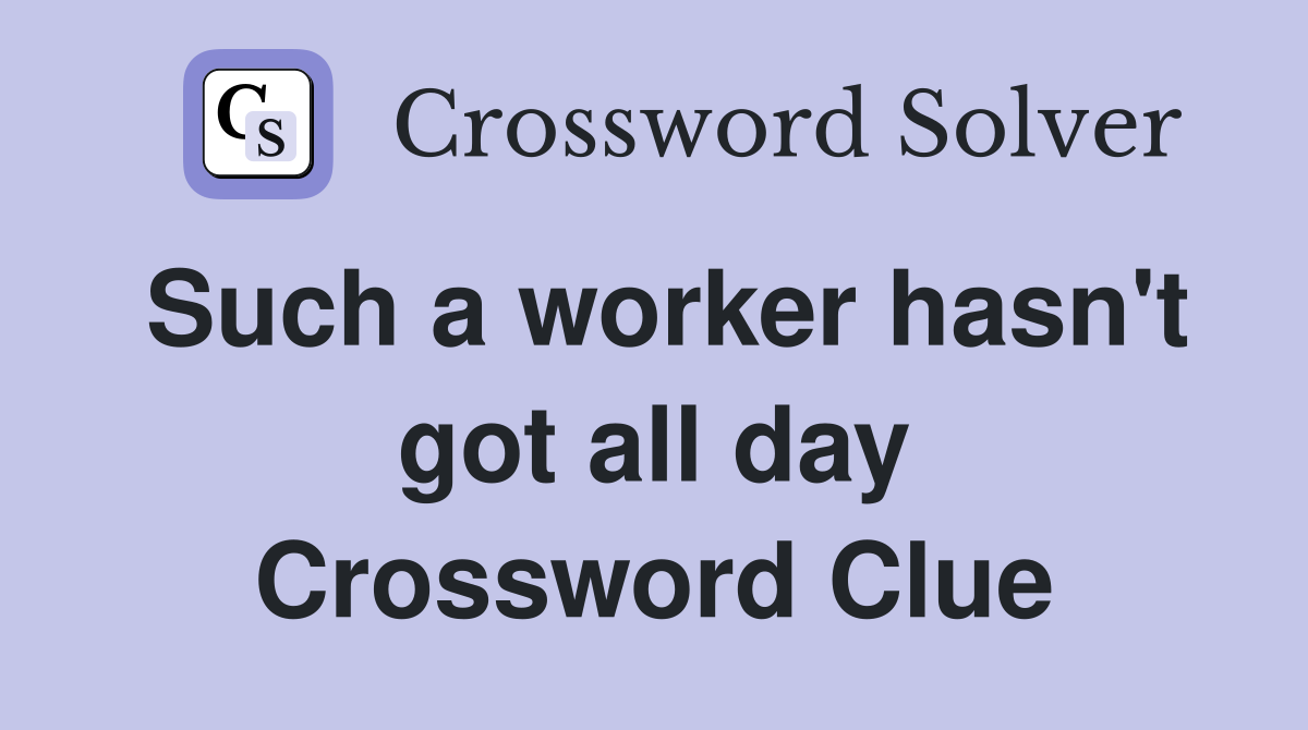 Such A Worker Hasn't Got All Day - Crossword Clue Answers - Crossword ...